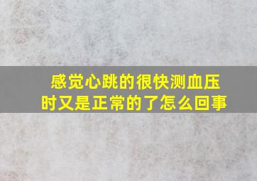 感觉心跳的很快测血压时又是正常的了怎么回事