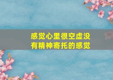 感觉心里很空虚没有精神寄托的感觉