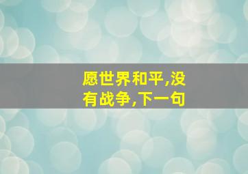 愿世界和平,没有战争,下一句