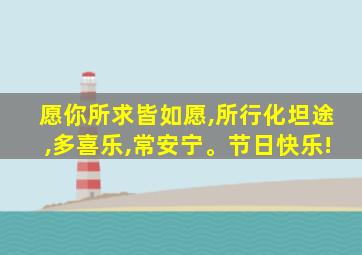 愿你所求皆如愿,所行化坦途,多喜乐,常安宁。节日快乐!