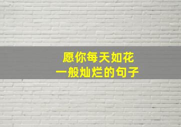 愿你每天如花一般灿烂的句子