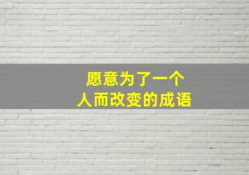 愿意为了一个人而改变的成语