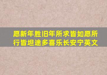 愿新年胜旧年所求皆如愿所行皆坦途多喜乐长安宁英文