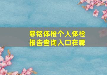 慈铭体检个人体检报告查询入口在哪