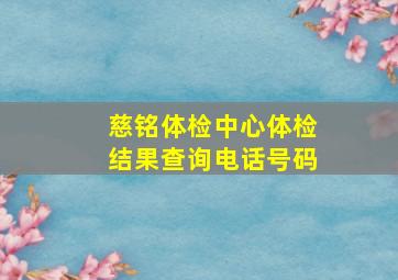 慈铭体检中心体检结果查询电话号码