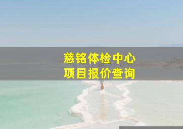 慈铭体检中心项目报价查询