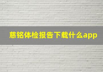 慈铭体检报告下载什么app