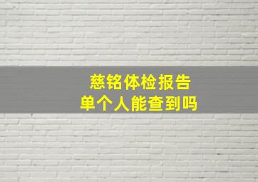 慈铭体检报告单个人能查到吗