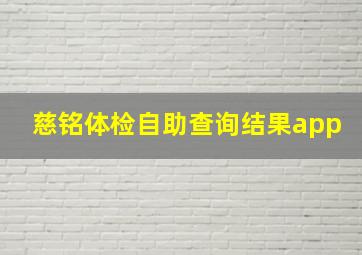 慈铭体检自助查询结果app