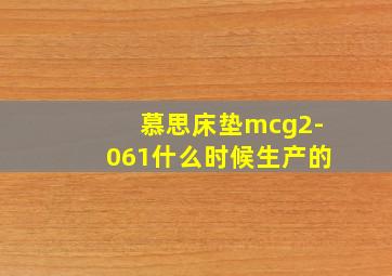 慕思床垫mcg2-061什么时候生产的