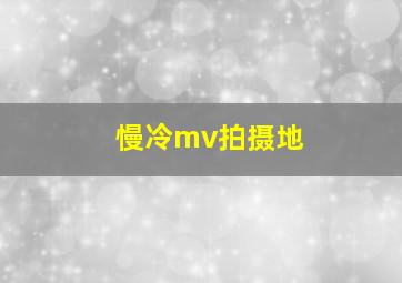 慢冷mv拍摄地