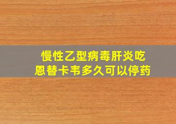 慢性乙型病毒肝炎吃恩替卡韦多久可以停药