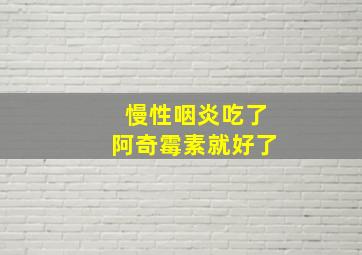 慢性咽炎吃了阿奇霉素就好了