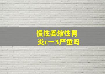 慢性委缩性胃炎c一3严重吗