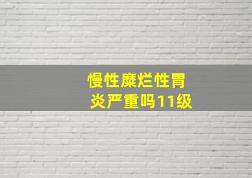 慢性糜烂性胃炎严重吗11级