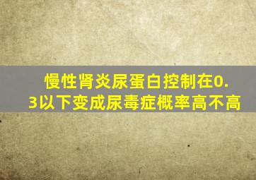 慢性肾炎尿蛋白控制在0.3以下变成尿毒症概率高不高