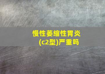 慢性萎缩性胃炎(c2型)严重吗