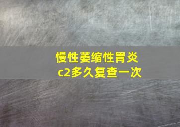 慢性萎缩性胃炎c2多久复查一次