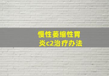 慢性萎缩性胃炎c2治疗办法