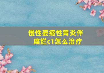 慢性萎缩性胃炎伴糜烂c1怎么治疗