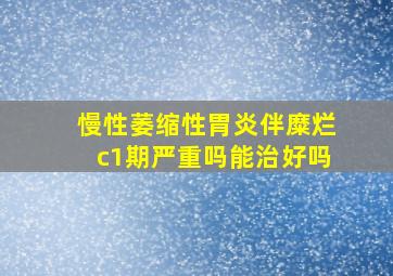 慢性萎缩性胃炎伴糜烂c1期严重吗能治好吗