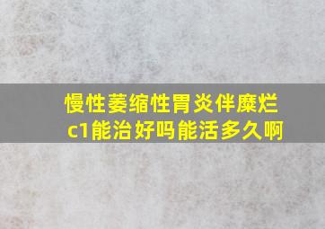 慢性萎缩性胃炎伴糜烂c1能治好吗能活多久啊