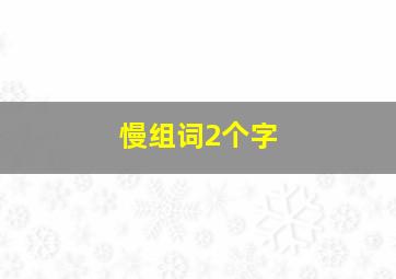 慢组词2个字