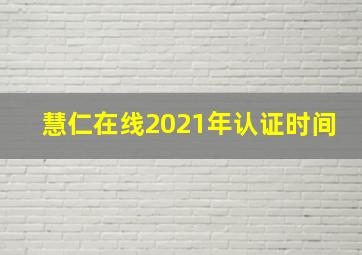 慧仁在线2021年认证时间