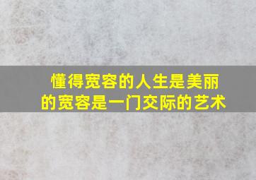 懂得宽容的人生是美丽的宽容是一门交际的艺术