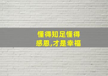 懂得知足懂得感恩,才是幸福