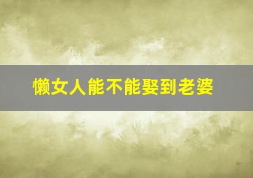 懒女人能不能娶到老婆