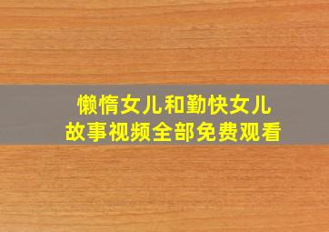 懒惰女儿和勤快女儿故事视频全部免费观看