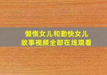 懒惰女儿和勤快女儿故事视频全部在线观看