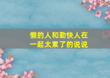 懒的人和勤快人在一起太累了的说说