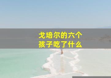 戈培尔的六个孩子吃了什么