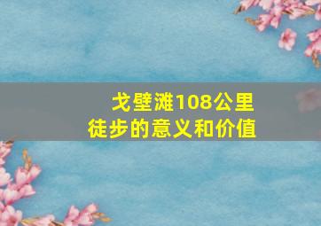 戈壁滩108公里徒步的意义和价值