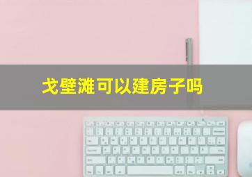 戈壁滩可以建房子吗