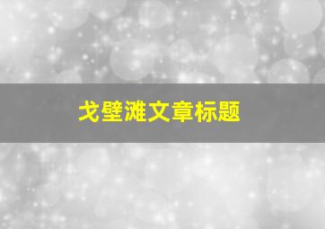 戈壁滩文章标题