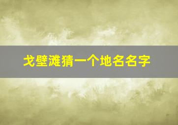 戈壁滩猜一个地名名字