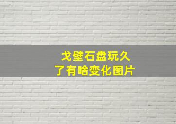 戈壁石盘玩久了有啥变化图片