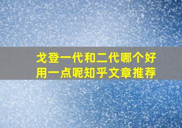 戈登一代和二代哪个好用一点呢知乎文章推荐