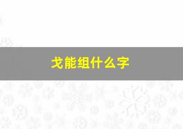 戈能组什么字