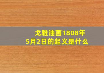 戈雅油画1808年5月2日的起义是什么