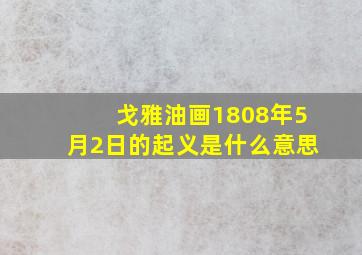 戈雅油画1808年5月2日的起义是什么意思