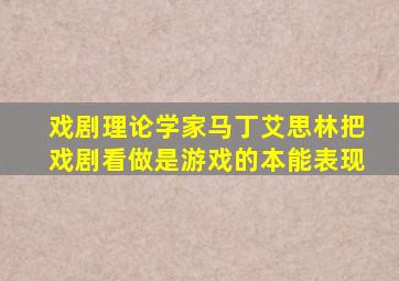 戏剧理论学家马丁艾思林把戏剧看做是游戏的本能表现