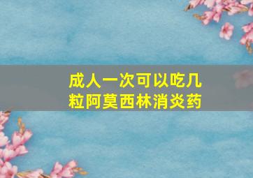 成人一次可以吃几粒阿莫西林消炎药