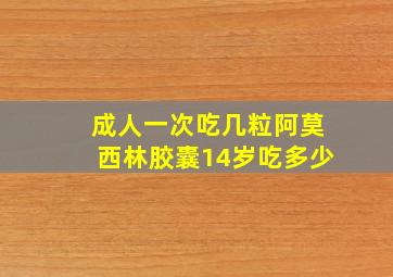 成人一次吃几粒阿莫西林胶囊14岁吃多少