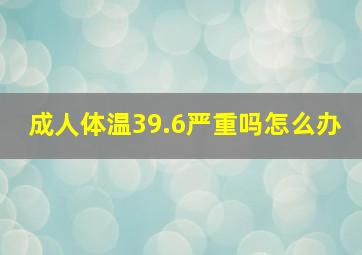 成人体温39.6严重吗怎么办