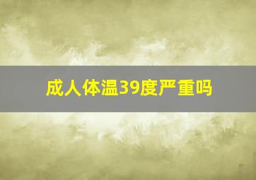 成人体温39度严重吗