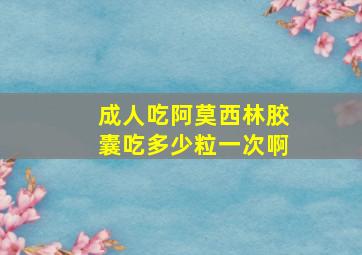 成人吃阿莫西林胶囊吃多少粒一次啊